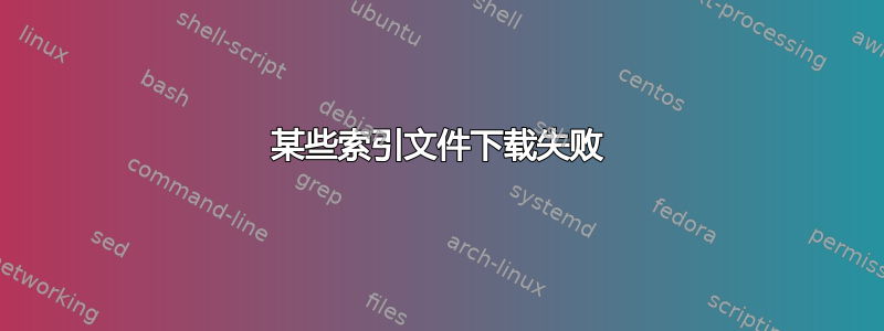 某些索引文件下载失败