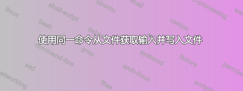 使用同一命令从文件获取输入并写入文件