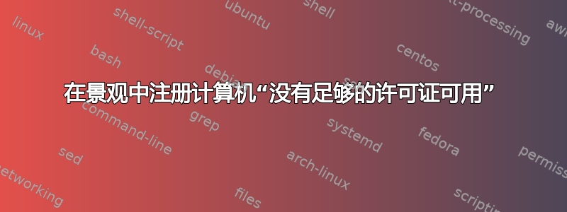 在景观中注册计算机“没有足够的许可证可用”