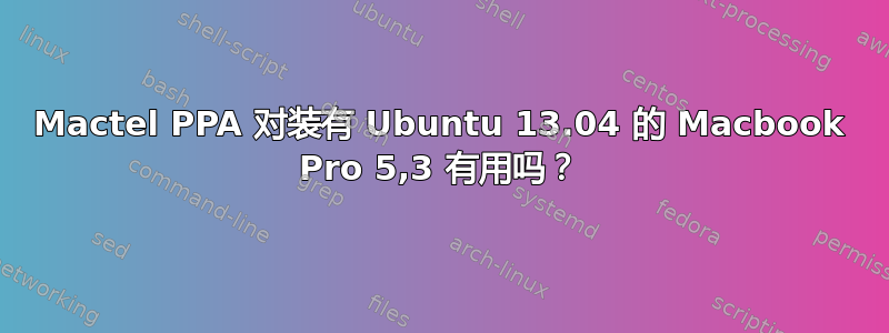 Mactel PPA 对装有 Ubuntu 13.04 的 Macbook Pro 5,3 有用吗？