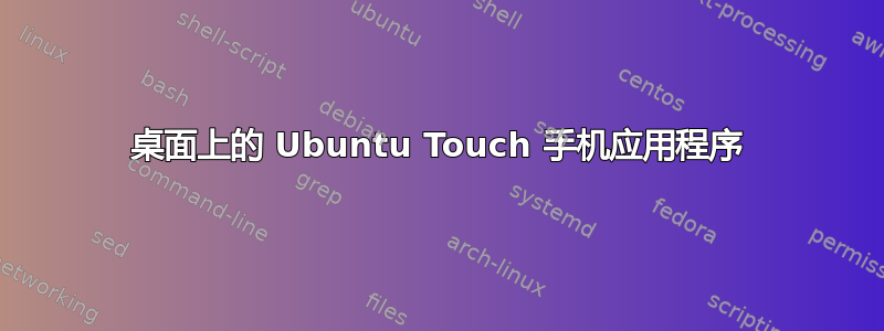 桌面上的 Ubuntu Touch 手机应用程序