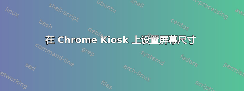 在 Chrome Kiosk 上设置屏幕尺寸