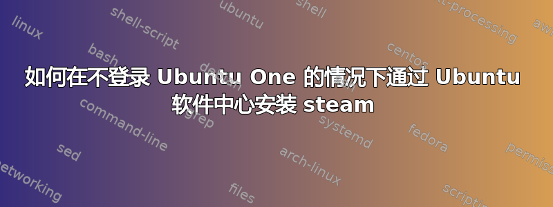 如何在不登录 Ubuntu One 的情况下通过 Ubuntu 软件中心安装 steam