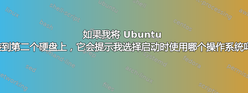 如果我将 Ubuntu 安装到第二个硬盘上，它会提示我选择启动时使用哪个操作系统吗？