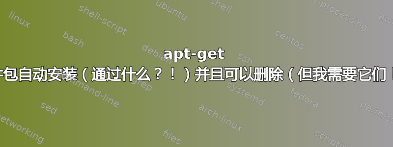 apt-get 软件包自动安装（通过什么？！）并且可以删除（但我需要它们！）