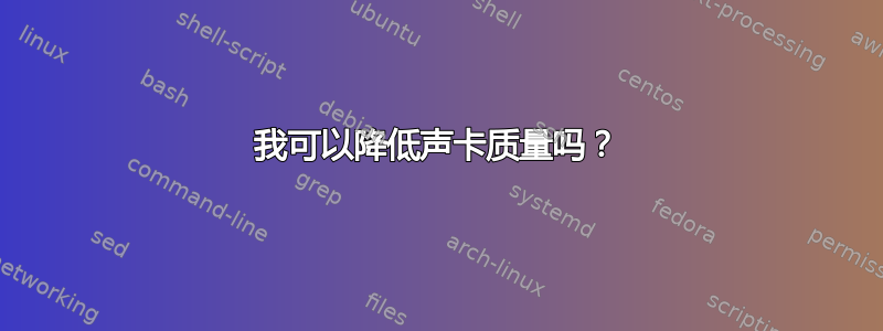 我可以降低声卡质量吗？