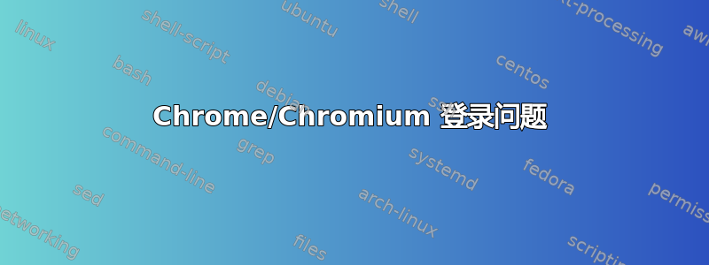 Chrome/Chromium 登录问题