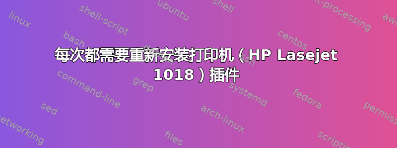 每次都需要重新安装打印机（HP Lasejet 1018）插件