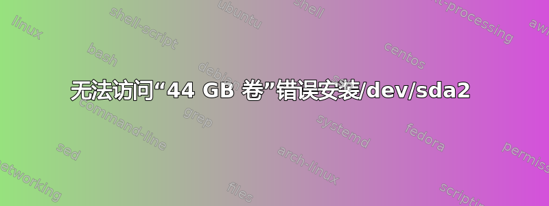 无法访问“44 GB 卷”错误安装/dev/sda2