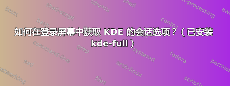 如何在登录屏幕中获取 KDE 的会话选项？（已安装 kde-full）