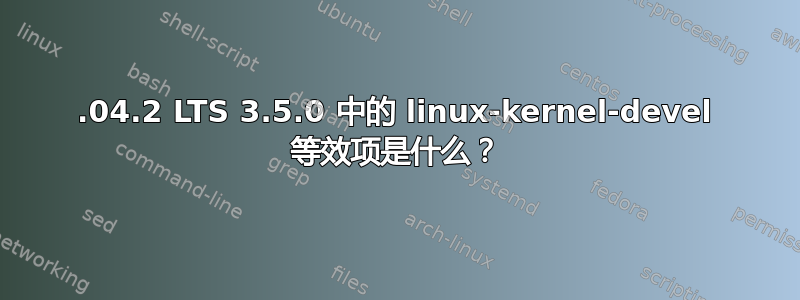 12.04.2 LTS 3.5.0 中的 linux-kernel-devel 等效项是什么？