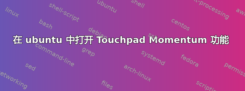 在 ubuntu 中打开 Touchpad Momentum 功能