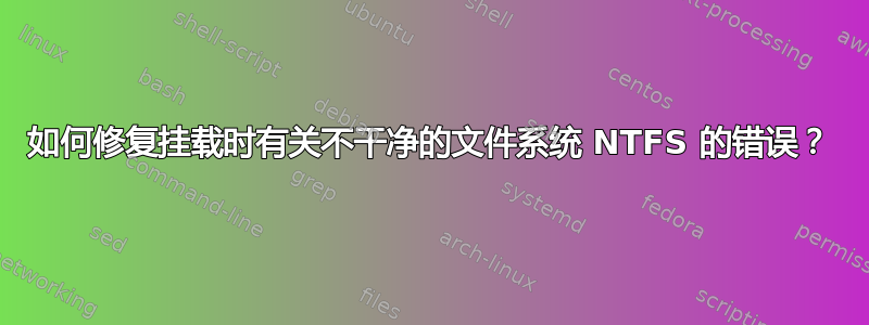 如何修复挂载时有关不干净的文件系统 NTFS 的错误？