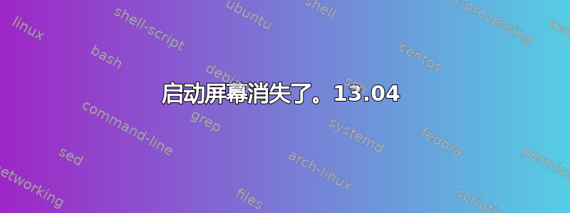 启动屏幕消失了。13.04