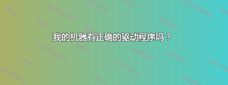 我的机器有正确的驱动程序吗？