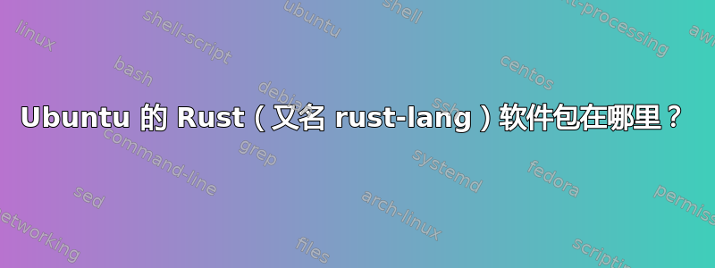 Ubuntu 的 Rust（又名 rust-lang）软件包在哪里？