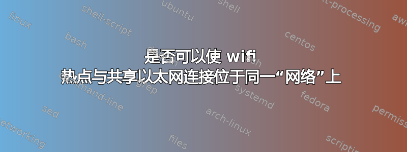 是否可以使 wifi 热点与共享以太网连接位于同一“网络”上