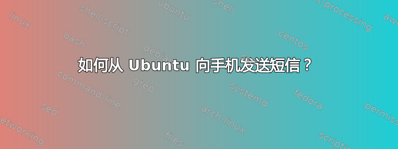 如何从 Ubuntu 向手机发送短信？