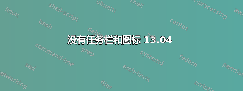 没有任务栏和图标 13.04