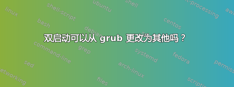 双启动可以从 grub 更改为其他吗？