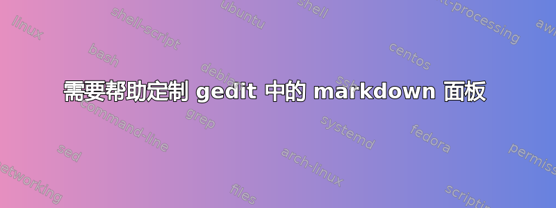 需要帮助定制 gedit 中的 markdown 面板