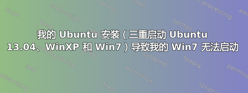 我的 Ubuntu 安装（三重启动 Ubuntu 13.04、WinXP 和 Win7）导致我的 Win7 无法启动