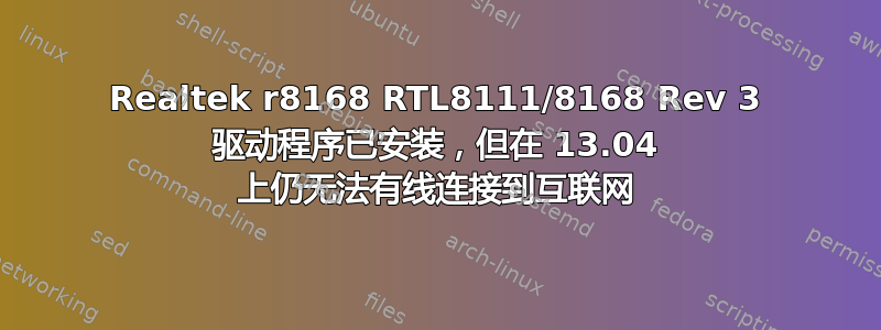 Realtek r8168 RTL8111/8168 Rev 3 驱动程序已安装，但在 13.04 上仍无法有线连接到互联网