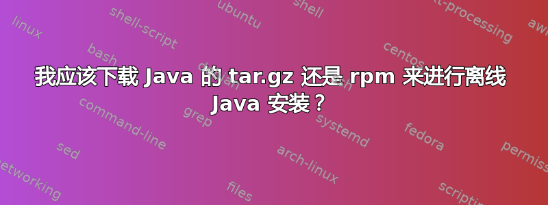 我应该下载 Java 的 tar.gz 还是 rpm 来进行离线 Java 安装？