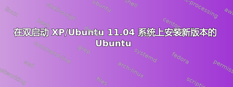 在双启动 XP/Ubuntu 11.04 系统上安装新版本的 Ubuntu 