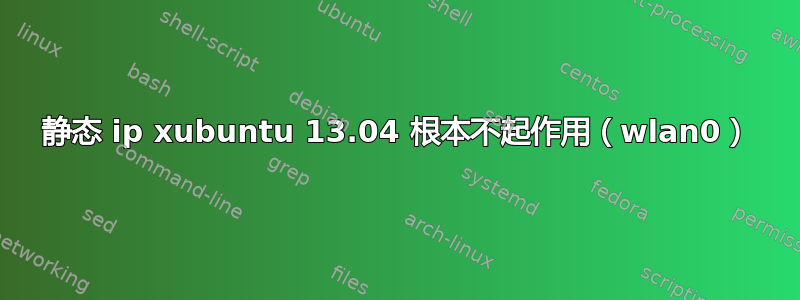 静态 ip xubuntu 13.04 根本不起作用（wlan0）