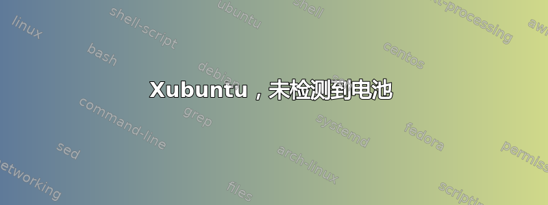 Xubuntu，未检测到电池