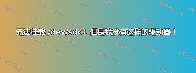 无法挂载 /dev/sdc1 但是我没有这样的驱动器！