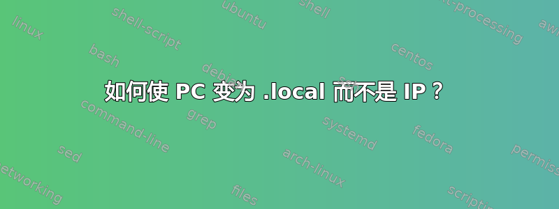 如何使 PC 变为 .local 而不是 IP？