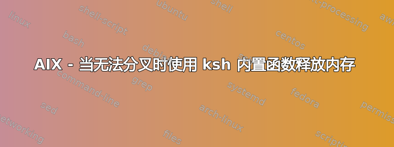 AIX - 当无法分叉时使用 ksh 内置函数释放内存