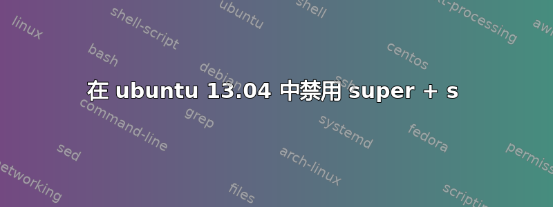 在 ubuntu 13.04 中禁用 super + s