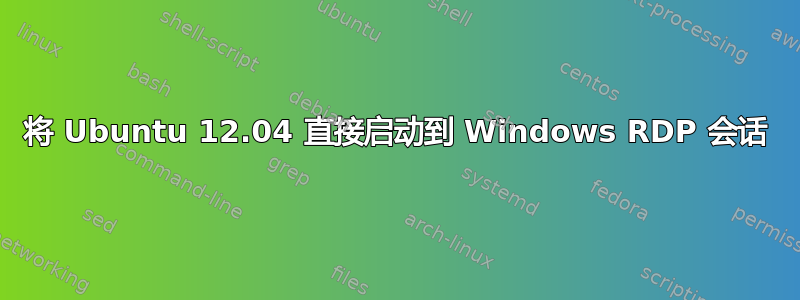 将 Ubuntu 12.04 直接启动到 Windows RDP 会话