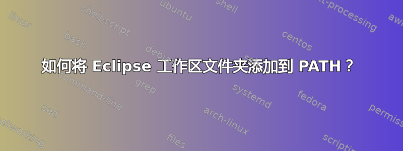 如何将 Eclipse 工作区文件夹添加到 PATH？