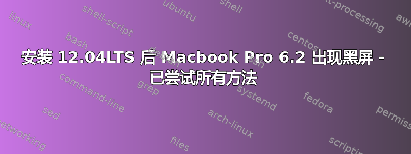 安装 12.04LTS 后 Macbook Pro 6.2 出现黑屏 - 已尝试所有方法