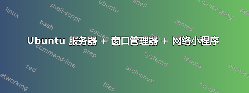 Ubuntu 服务器 + 窗口管理器 + 网络小程序