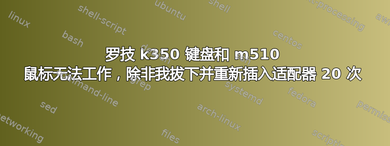 罗技 k350 键盘和 m510 鼠标无法工作，除非我拔下并重新插入适配器 20 次