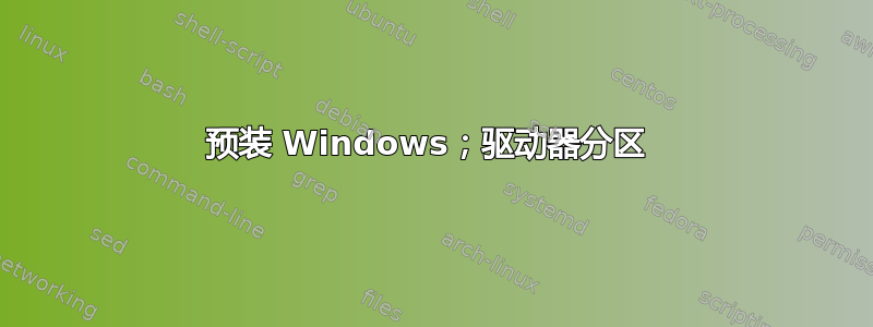 预装 Windows；驱动器分区 