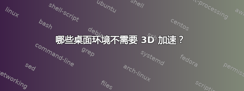 哪些桌面环境不需要 3D 加速？