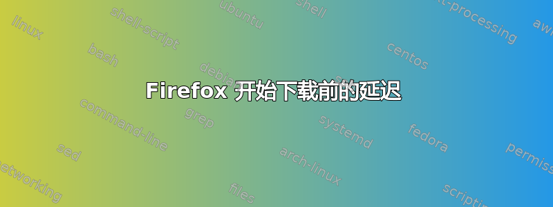 Firefox 开始下载前的延迟