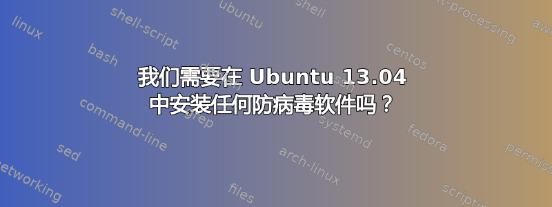 我们需要在 Ubuntu 13.04 中安装任何防病毒软件吗？