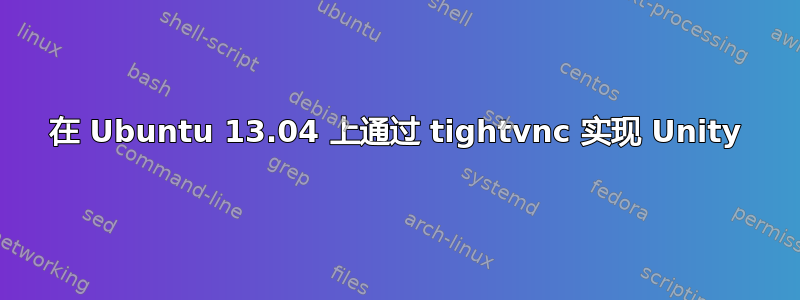 在 Ubuntu 13.04 上通过 tightvnc 实现 Unity