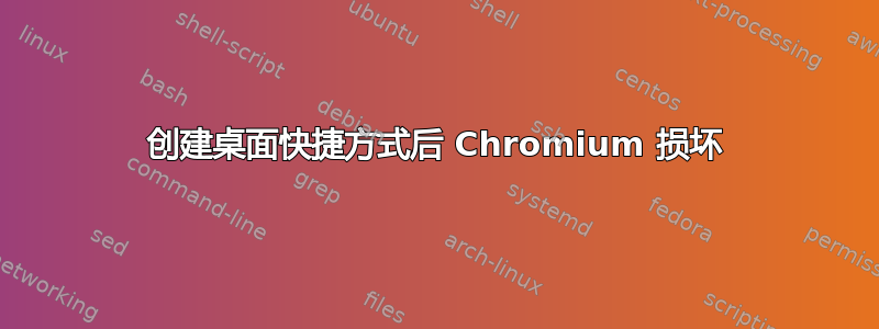 创建桌面快捷方式后 Chromium 损坏