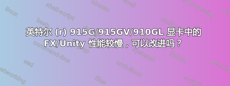 英特尔 (r) 915G/915GV/910GL 显卡中的 FX/Unity 性能较慢，可以改进吗？