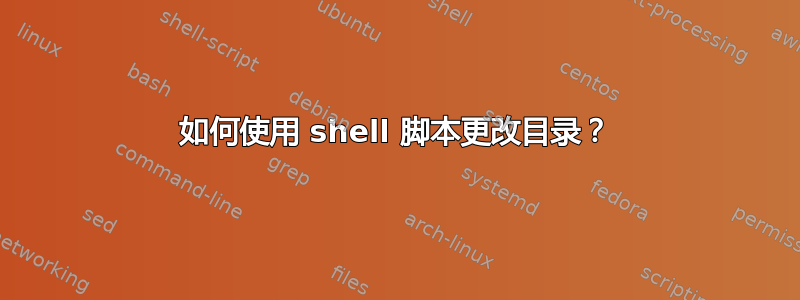 如何使用 shell 脚本更改目录？