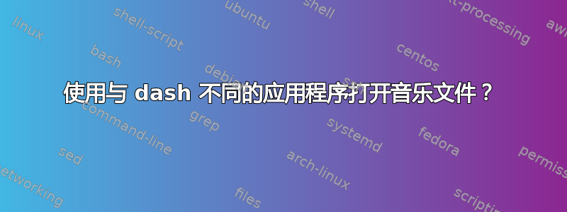 使用与 dash 不同的应用程序打开音乐文件？