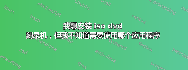 我想安装 iso dvd 刻录机，但我不知道需要使用哪个应用程序